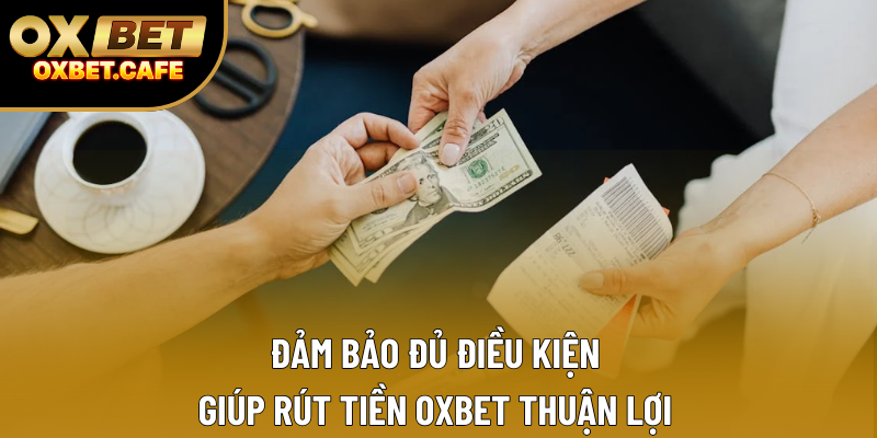 Đảm bảo đủ điều kiện giúp rút tiền OXBET thuận lợi