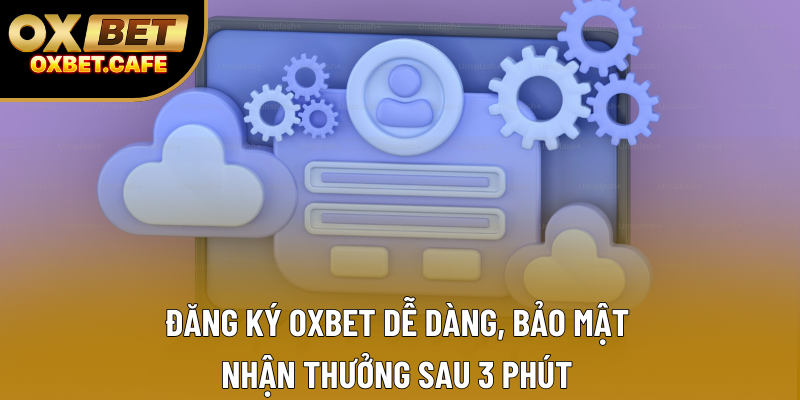 Đăng Ký OXBET Dễ Dàng, Bảo Mật – Nhận Thưởng Sau 3 Phút