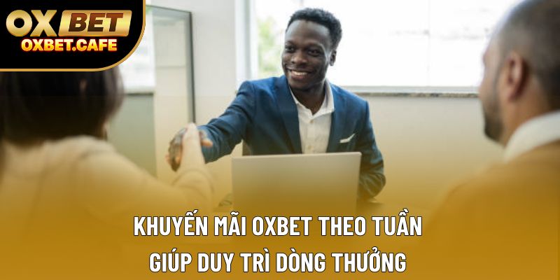 Khuyến mãi OXBET theo tuần giúp duy trì dòng thưởng