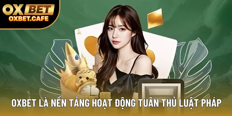 OXBET là nền tảng hoạt động tuân thủ luật pháp