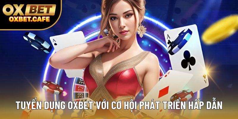 Tuyển dụng OXBET với cơ hội phát triển hấp dẫn