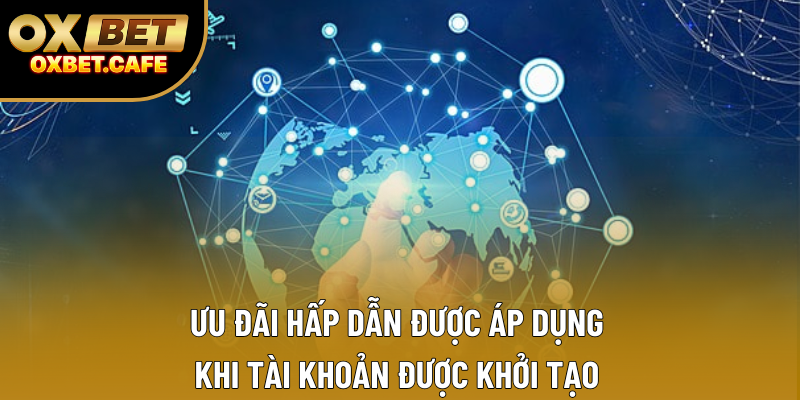 Ưu đãi hấp dẫn được áp dụng khi tài khoản được khởi tạo